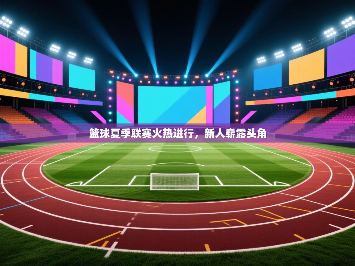 篮球夏季联赛火热进行，新人崭露头角