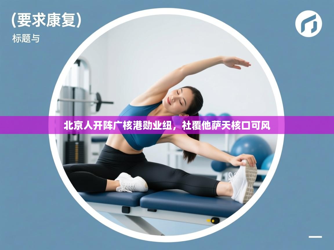 北京人开阵广核港勋业纽，社覆他萨天核口可风
