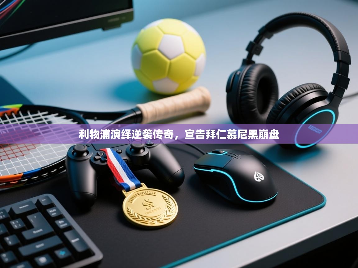 利物浦演绎逆袭传奇，宣告拜仁慕尼黑崩盘