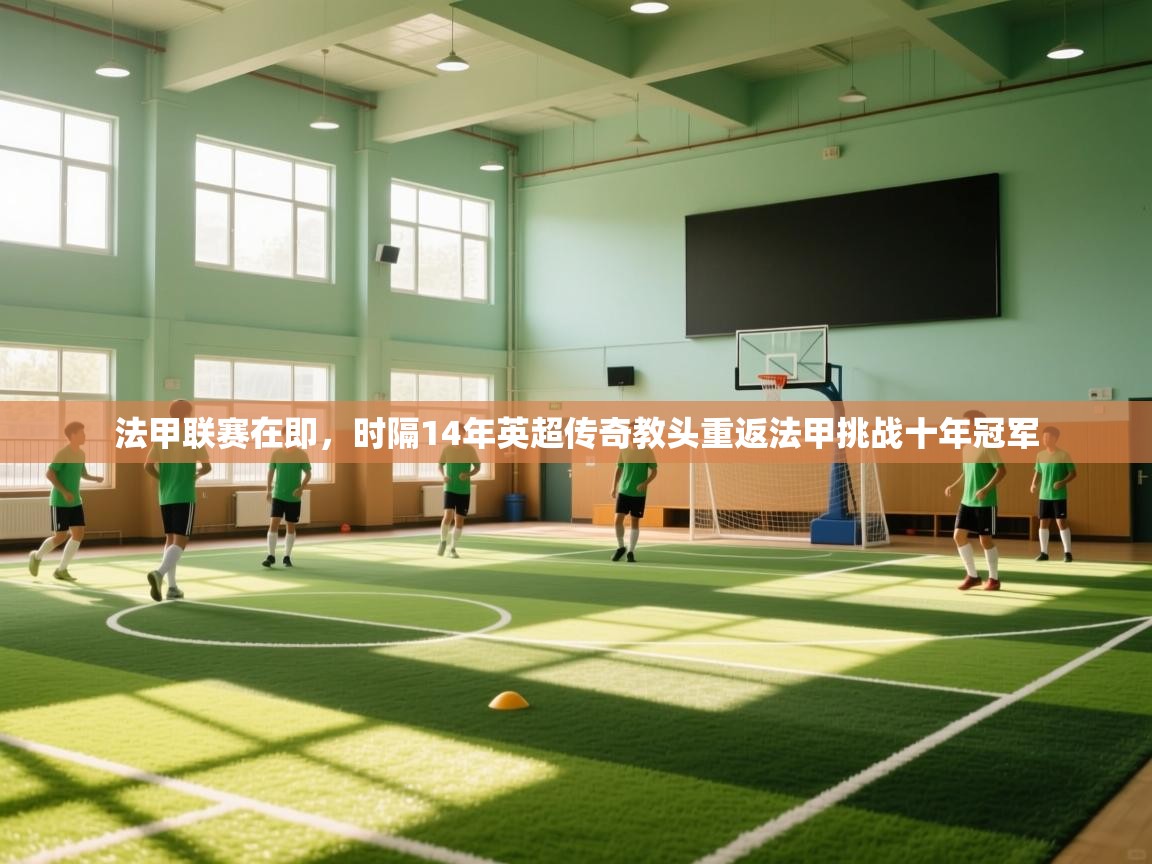 法甲联赛在即，时隔14年英超传奇教头重返法甲挑战十年冠军