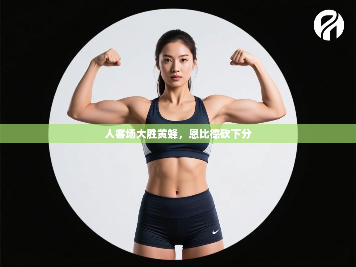 人客场大胜黄蜂，恩比德砍下分